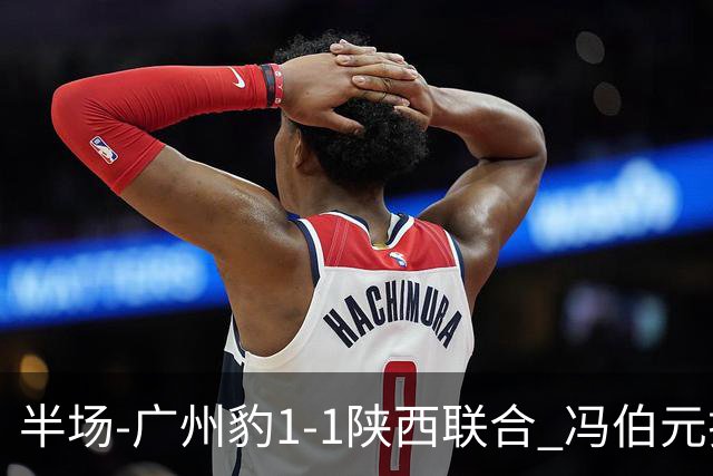 半场-广州豹1-1陕西联合 冯伯元扫射破僵王建明世界波扳平