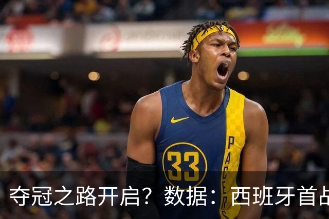 夺冠之路开启？数据：西班牙首战望大胜黑马队