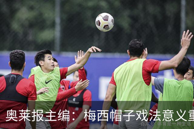 奥莱报主编：梅西帽子戏法意义重大 希望阿根廷在淘汰赛对乌拉圭