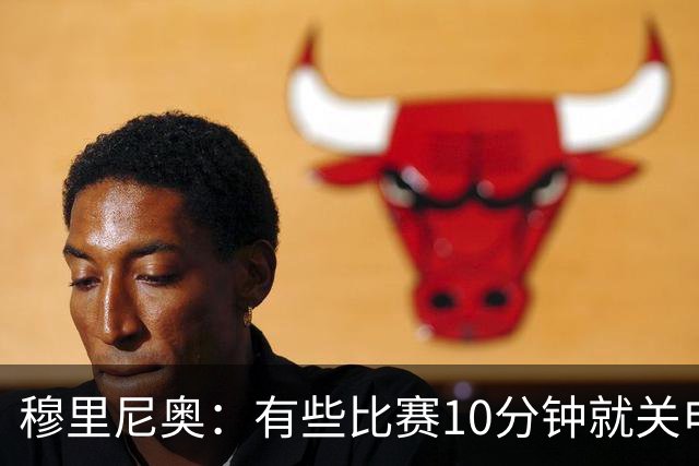 穆里尼奥：有些比赛10分钟就关电视 淘汰赛会认真的看