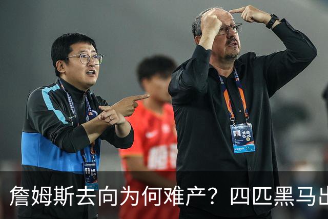 詹姆斯去向为何难产？四匹黑马出现加剧混乱