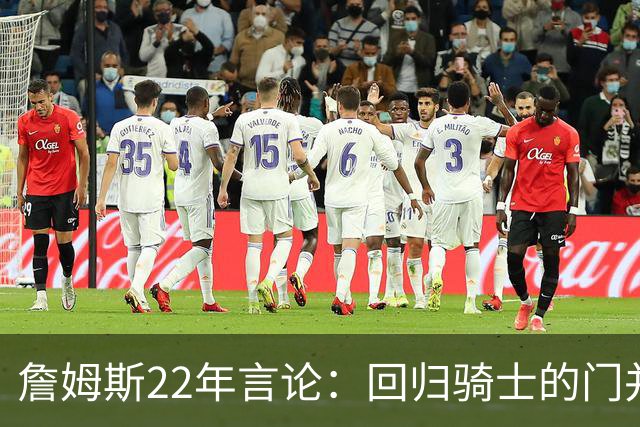 詹姆斯22年言论：回归骑士的门并未关上 生涯最后一季愿父子同队