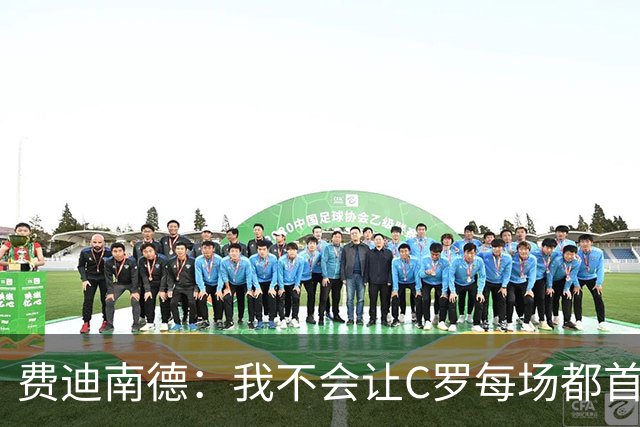 费迪南德：我不会让C罗每场都首发 主帅需要提前跟他沟通换人计划