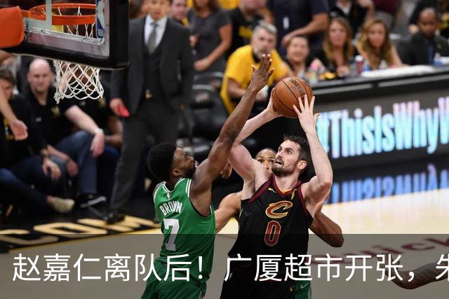 赵嘉仁离队后！广厦超市开张，朱俊龙布朗被疯抢，广东要胡金秋？